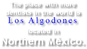 The place with more dentists in the world is Los Algodones located in Northern México.